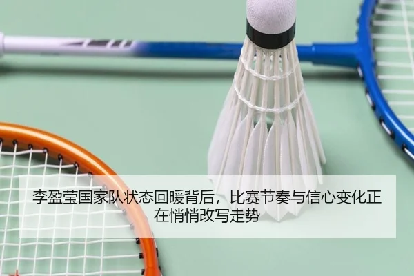 李盈莹国家队状态回暖背后，比赛节奏与信心变化正在悄悄改写走势